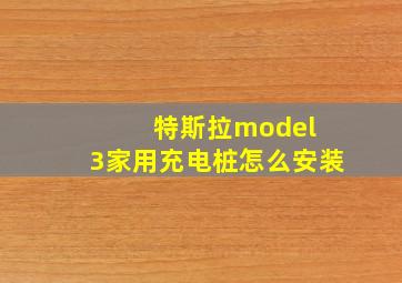 特斯拉model 3家用充电桩怎么安装